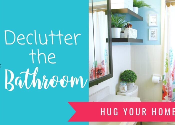 Declutter Your Bathroom - Week 3 - Hug Your Home Challenge